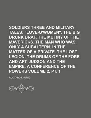 Book cover for Soldiers Three and Military Tales Volume 2, PT. 1; "Love-O'Women." the Big Drunk Draf. the Mutiny of the Mavericks. the Man Who Was. Only a Subaltern. in the Matter of a Private. the Lost Legion. the Drums of the Fore and Aft. Judson and the Empire. a Co