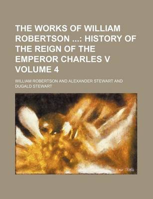 Book cover for The Works of William Robertson Volume 4; History of the Reign of the Emperor Charles V