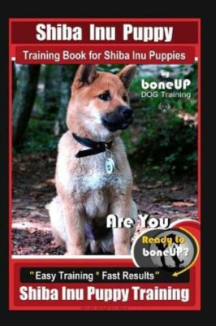 Cover of Shiba Inu Puppy Training Book for Shiba Inu Puppies By BoneUP DOG Training