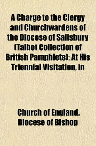 Cover of A Charge to the Clergy and Churchwardens of the Diocese of Salisbury (Talbot Collection of British Pamphlets); At His Triennial Visitation, in