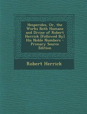 Book cover for Hesperides, Or, the Works Both Humane and Divine of Robert Herrick [Followed By] His Noble Numbers - Primary Source Edition