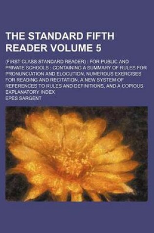 Cover of The Standard Fifth Reader Volume 5; (First-Class Standard Reader) for Public and Private Schools Containing a Summary of Rules for Pronunciation and Elocution, Numerous Exercises for Reading and Recitation, a New System of References to Rules and Definitions,