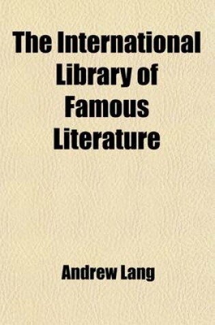 Cover of The International Library of Famous Literature Volume 19; Selections from the World's Great Writers, Ancient, Mediaeval, and Modern, with Biographical and Explanatory Notes and Critical Essays by Many Eminent Writers