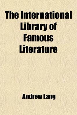 Book cover for The International Library of Famous Literature Volume 19; Selections from the World's Great Writers, Ancient, Mediaeval, and Modern, with Biographical and Explanatory Notes and Critical Essays by Many Eminent Writers