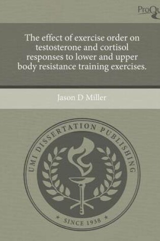 Cover of The Effect of Exercise Order on Testosterone and Cortisol Responses to Lower and Upper Body Resistance Training Exercises.