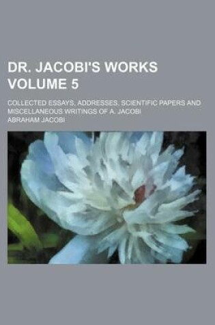 Cover of Dr. Jacobi's Works Volume 5; Collected Essays, Addresses, Scientific Papers and Miscellaneous Writings of A. Jacobi