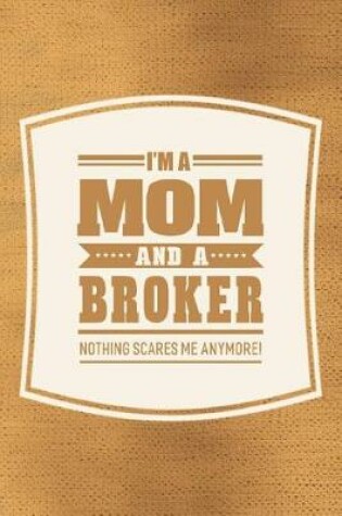 Cover of I'm A Mom And A Broker Nothing Scares Me Anymore!