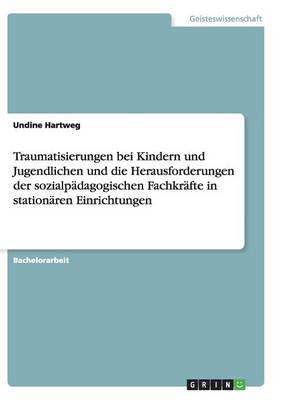 Cover of Traumatisierungen bei Kindern und Jugendlichen und die Herausforderungen der sozialpädagogischen Fachkräfte in stationären Einrichtungen