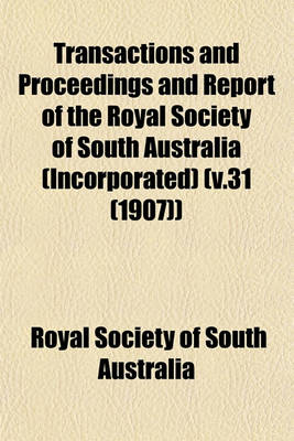 Book cover for Transactions and Proceedings and Report of the Royal Society of South Australia (Incorporated) (V.31 (1907))