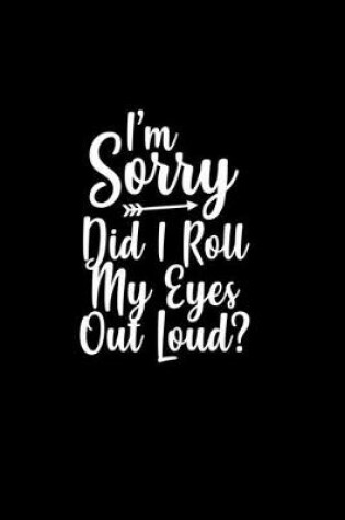 Cover of I'm sorry, did I roll my eyes out loud?