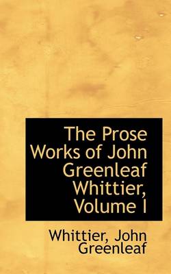 Book cover for The Prose Works of John Greenleaf Whittier, Volume I