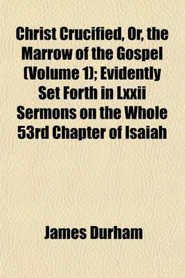 Book cover for Christ Crucified, Or, the Marrow of the Gospel (Volume 1); Evidently Set Forth in LXXII Sermons on the Whole 53rd Chapter of Isaiah