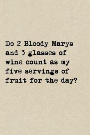 Cover of Do 2 Bloody Marys And 3 Glasses Of Wine Count As My 5 Servings Of Fruit For The Day?