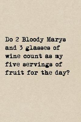 Book cover for Do 2 Bloody Marys And 3 Glasses Of Wine Count As My 5 Servings Of Fruit For The Day?