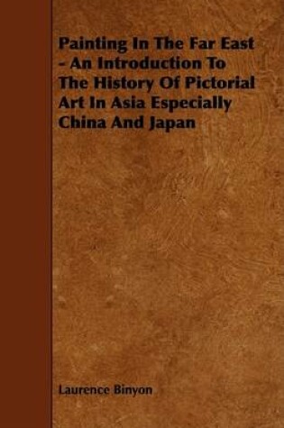 Cover of Painting In The Far East - An Introduction To The History Of Pictorial Art In Asia Especially China And Japan