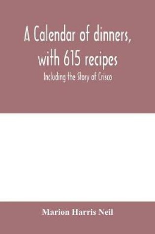 Cover of A calendar of dinners, with 615 recipes; Including the Story of Crisco