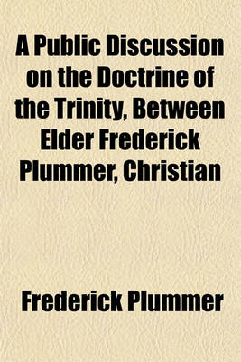 Book cover for A Public Discussion on the Doctrine of the Trinity, Between Elder Frederick Plummer, Christian