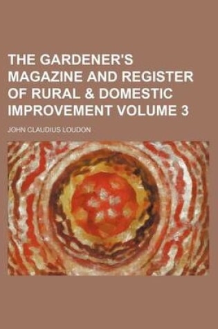 Cover of The Gardener's Magazine and Register of Rural & Domestic Improvement Volume 3