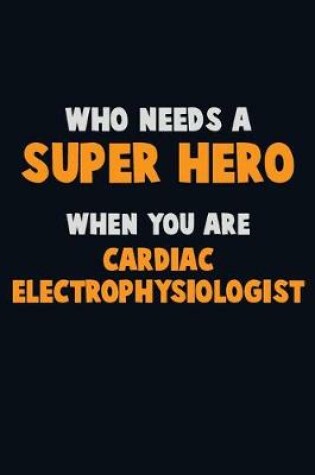 Cover of Who Need A SUPER HERO, When You Are Cardiac electrophysiologist