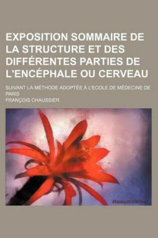 Cover of Exposition Sommaire de La Structure Et Des Differentes Parties de L'Encephale Ou Cerveau; Suivant La Methode Adoptee A L'Ecole de Medecine de Paris