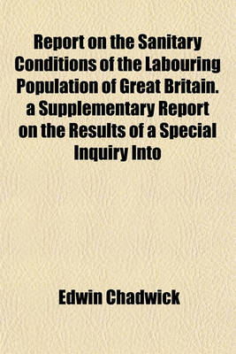 Book cover for Report on the Sanitary Conditions of the Labouring Population of Great Britain. a Supplementary Report on the Results of a Special Inquiry Into