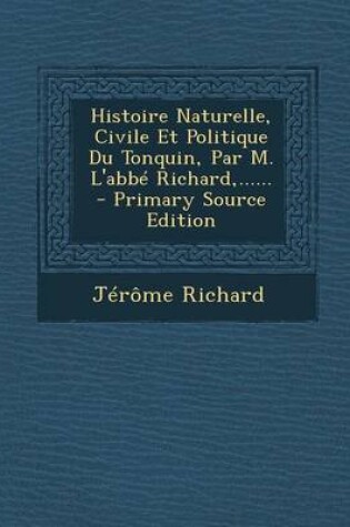 Cover of Histoire Naturelle, Civile Et Politique Du Tonquin, Par M. L'abbe Richard, ...... - Primary Source Edition