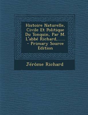 Book cover for Histoire Naturelle, Civile Et Politique Du Tonquin, Par M. L'abbe Richard, ...... - Primary Source Edition