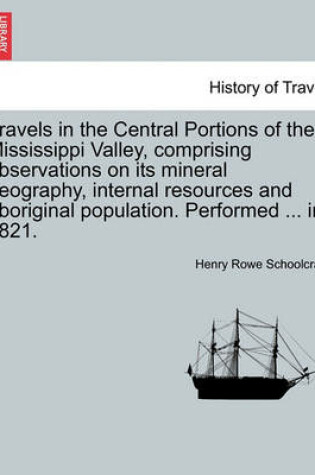 Cover of Travels in the Central Portions of the Mississippi Valley, Comprising Observations on Its Mineral Geography, Internal Resources and Aboriginal Population. Performed ... in 1821.