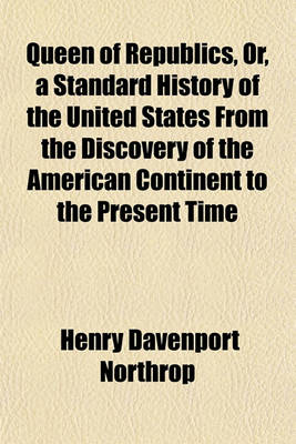 Book cover for Queen of Republics, Or, a Standard History of the United States from the Discovery of the American Continent to the Present Time