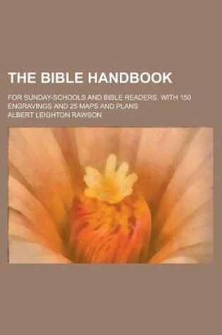 Cover of The Bible Handbook; For Sunday-Schools and Bible Readers. with 150 Engravings and 25 Maps and Plans