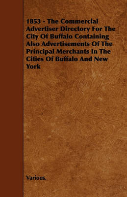 Book cover for 1853 - The Commercial Advertiser Directory For The City Of Buffalo Containing Also Advertisements Of The Principal Merchants In The Cities Of Buffalo And New York