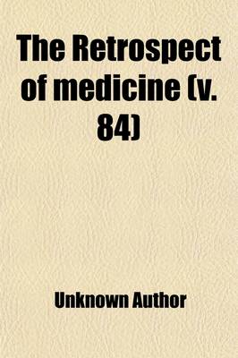 Book cover for The Retrospect of Medicine (Volume 84); Being a Half-Yearly Journal, Containing a Retrospective View of Every Discovery and Practical Improvement in the Medical Sciences