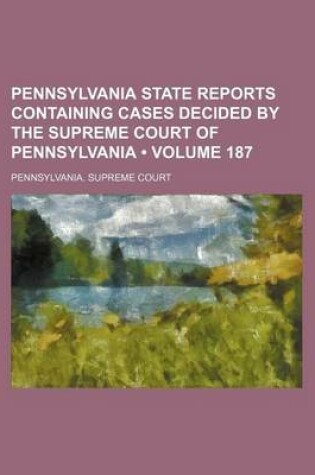 Cover of Pennsylvania State Reports Containing Cases Decided by the Supreme Court of Pennsylvania (Volume 187)