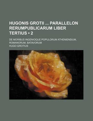 Book cover for Hugonis Grotii Parallelon Rerumpublicarum Liber Tertius (2); de Moribus Ingenioque Populorum Atheniensium, Romanorum, Batavorum