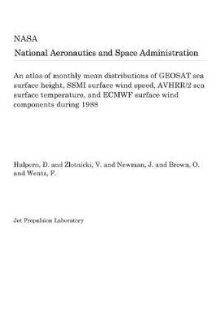 Cover of An Atlas of Monthly Mean Distributions of Geosat Sea Surface Height, Ssmi Surface Wind Speed, Avhrr/2 Sea Surface Temperature, and Ecmwf Surface Wind Components During 1988