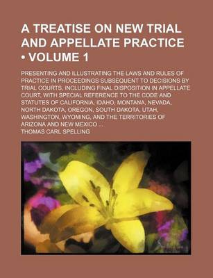 Book cover for A Treatise on New Trial and Appellate Practice (Volume 1); Presenting and Illustrating the Laws and Rules of Practice in Proceedings Subsequent to Decisions by Trial Courts, Including Final Disposition in Appellate Court, with Special Reference to the Cod