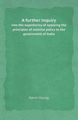 Book cover for A Further Inquiry Into the Expediency of Applying the Principles of Colonial Policy to the Government of India