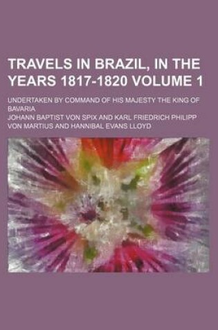 Cover of Travels in Brazil, in the Years 1817-1820; Undertaken by Command of His Majesty the King of Bavaria Volume 1