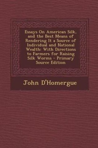 Cover of Essays on American Silk, and the Best Means of Rendering It a Source of Individual and National Wealth