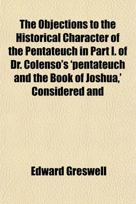 Book cover for The Objections to the Historical Character of the Pentateuch in Part I. of Dr. Colenso's 'Pentateuch and the Book of Joshua, ' Considered and