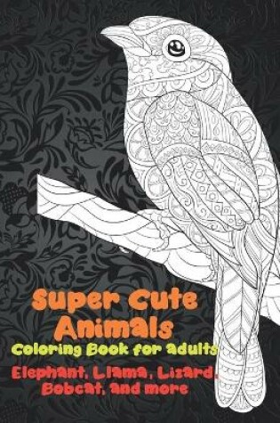 Cover of Super Cute Animals - Coloring Book for adults - Elephant, Llama, Lizard, Bobcat, and more