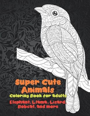 Book cover for Super Cute Animals - Coloring Book for adults - Elephant, Llama, Lizard, Bobcat, and more