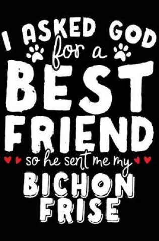 Cover of I Asked God For A Best Friend So He Sent Me My Bichon Frise