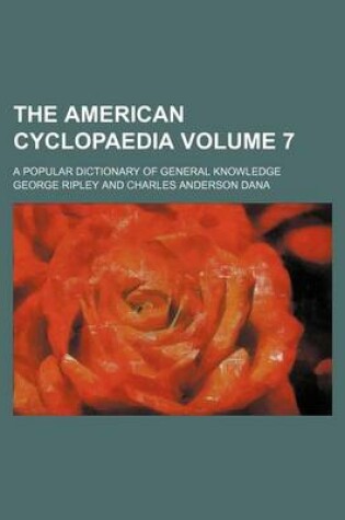 Cover of The American Cyclopaedia Volume 7; A Popular Dictionary of General Knowledge