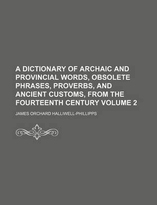 Book cover for A Dictionary of Archaic and Provincial Words, Obsolete Phrases, Proverbs, and Ancient Customs, from the Fourteenth Century Volume 2