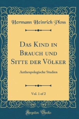 Cover of Das Kind in Brauch und Sitte der Völker, Vol. 1 of 2: Anthropologische Studien (Classic Reprint)