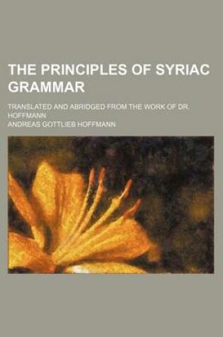 Cover of The Principles of Syriac Grammar; Translated and Abridged from the Work of Dr. Hoffmann