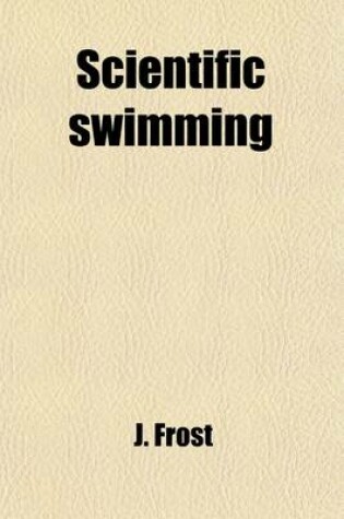 Cover of Scientific Swimming; Being a Series of Practical Instructions, on an Original and Progressive Plan, by Which the Art of Swimming May Be Readily