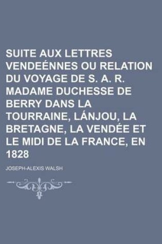 Cover of Suite Aux Lettres Vendeennes Ou Relation Du Voyage de S. A. R. Madame Duchesse de Berry Dans La Tourraine, Lanjou, La Bretagne, La Vendee Et Le MIDI D