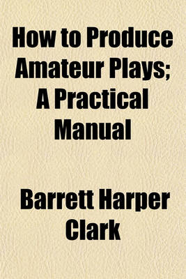 Book cover for How to Produce Amateur Plays; A Practical Manual